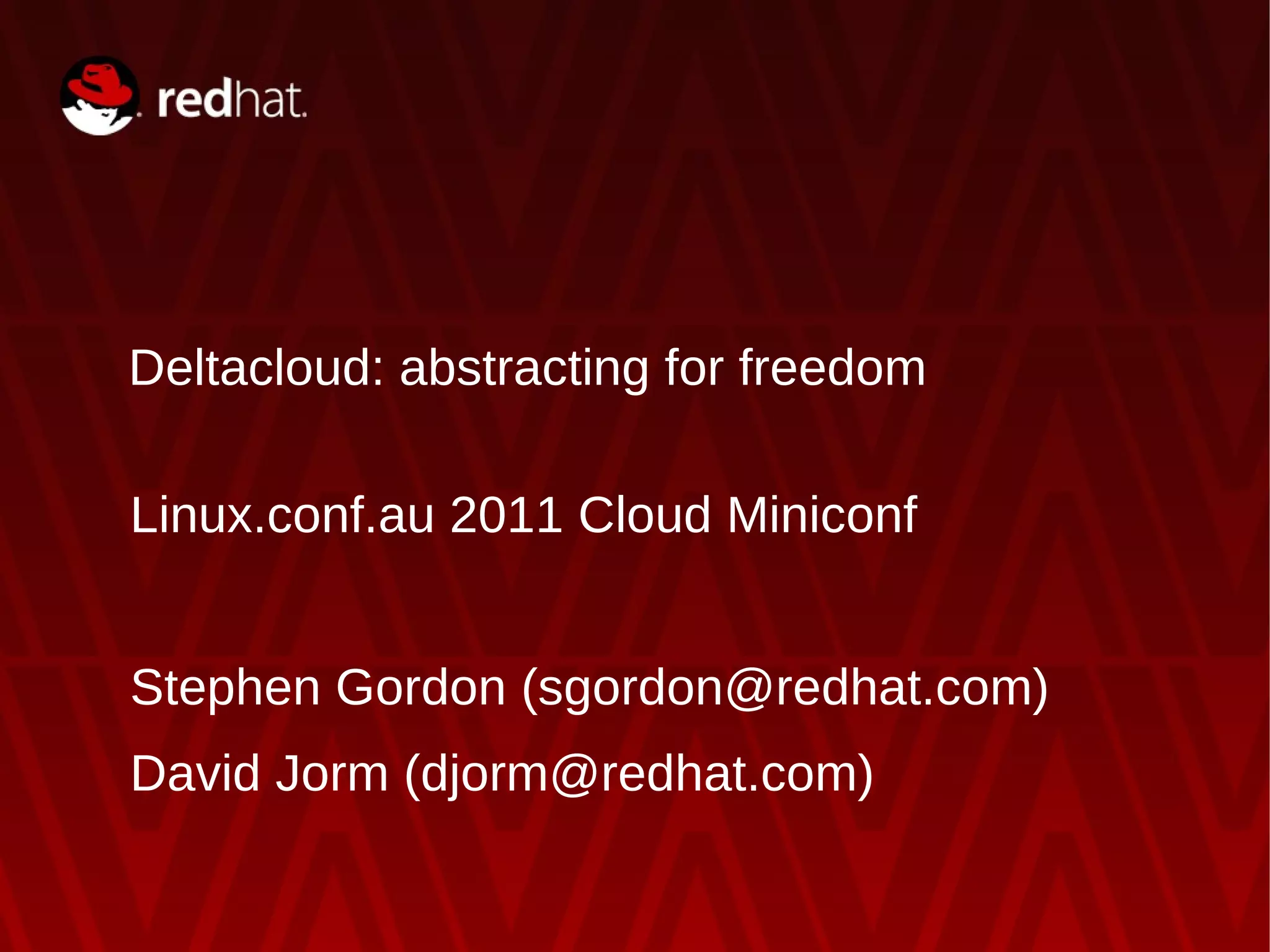 Deltacloud: abstracting for freedom Linux.conf.au 2011 Cloud Miniconf Stephen Gordon (sgordon@redhat.com) David Jorm (djorm@redhat.com) 