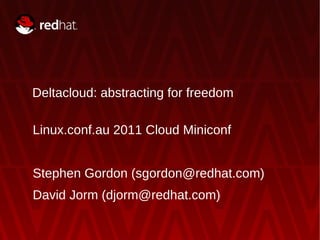 Deltacloud: abstracting for freedom Linux.conf.au 2011 Cloud Miniconf Stephen Gordon (sgordon@redhat.com) David Jorm (djorm@redhat.com) 