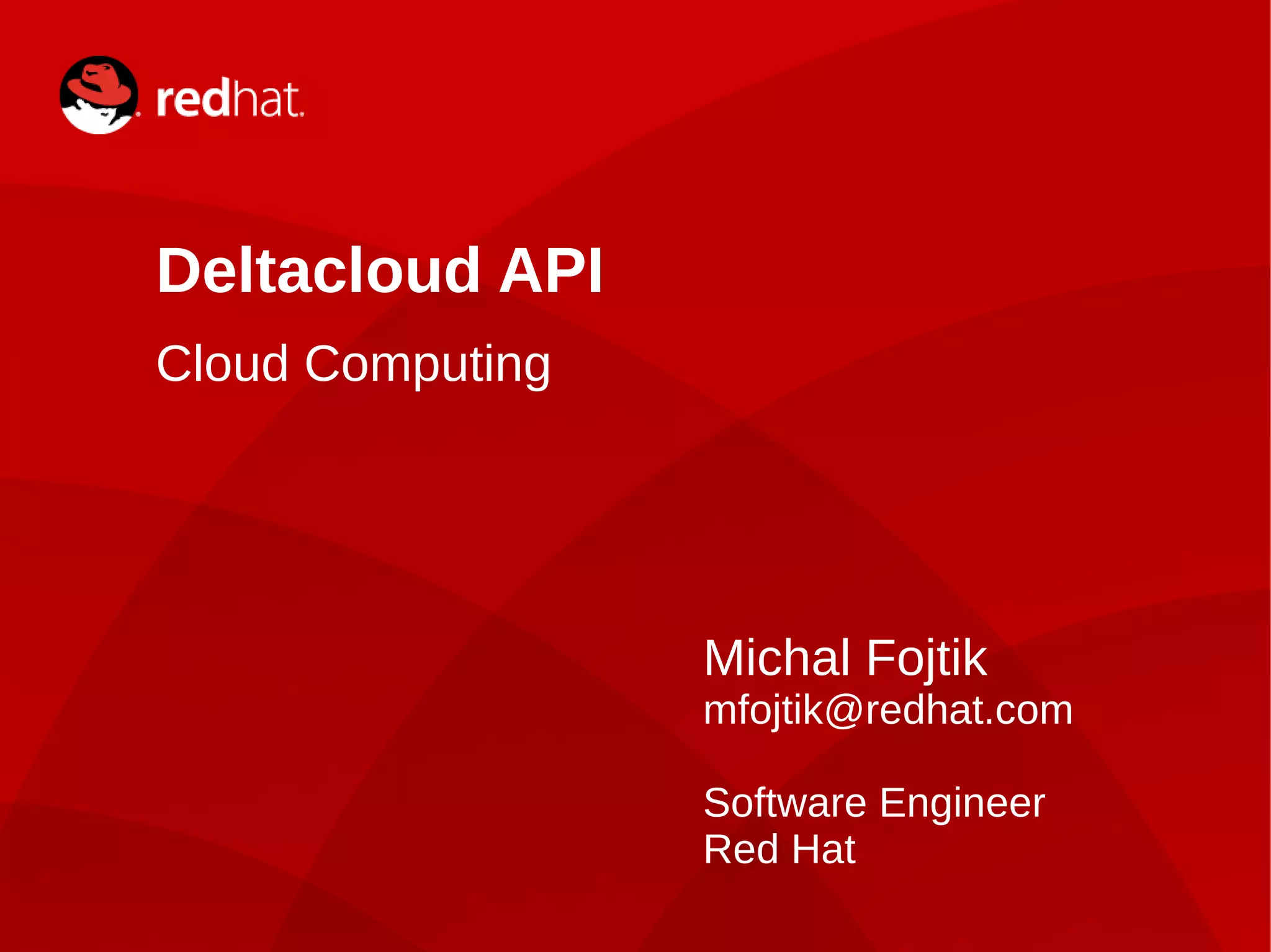Deltacloud API
    Cloud Computing




                                  Michal Fojtik
                                  mfojtik@redhat.com

                                  Software Engineer
                                  Red Hat
1                 Michal Fojtik
 