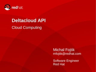Deltacloud API
    Cloud Computing




                                  Michal Fojtik
                                  mfojtik@redhat.com

                                  Software Engineer
                                  Red Hat
1                 Michal Fojtik
 
