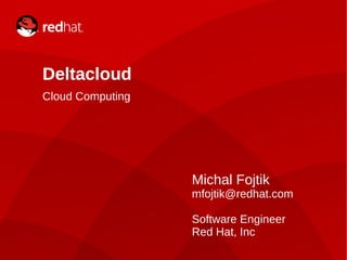 Deltacloud
    Cloud Computing




                                      Michal Fojtik
                                      mfojtik@redhat.com

                                      Software Engineer
                                      Red Hat, Inc
1                     Michal Fojtik
 
