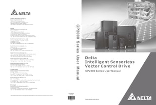 www.delta.com.tw/ia
5012604602
2012/03
IABU Headquarters
Delta Electronics, Inc.
Taoyuan Technology Center
No.18, Xinglong Rd., Taoyuan City,
Taoyuan County 33068, Taiwan
TEL: 886-3-362-6301 / FAX: 886-3-371-6301
Asia
Delta Electronics (Jiangsu) Ltd.
Wujiang Plant 3
1688 Jiangxing East Road,
Wujiang Economic Development Zone
Wujiang City, Jiang Su Province,
People's Republic of China (Post code: 215200)
TEL: 86-512-6340-3008 / FAX: 86-769-6340-7290
Delta Greentech (China) Co., Ltd.
238 Min-Xia Road, Pudong District,
ShangHai, P.R.C.
Post code : 201209
TEL: 86-21-58635678 / FAX: 86-21-58630003
Delta Electronics (Japan), Inc.
Tokyo Office
2-1-14 Minato-ku Shibadaimon,
Tokyo 105-0012, Japan
TEL: 81-3-5733-1111 / FAX: 81-3-5733-1211
Delta Electronics (Korea), Inc.
1511, Byucksan Digital Valley 6-cha, Gasan-dong,
Geumcheon-gu, Seoul, Korea, 153-704
TEL: 82-2-515-5303 / FAX: 82-2-515-5302
Delta Electronics Int’l (S) Pte Ltd
4 Kaki Bukit Ave 1, #05-05, Singapore 417939
TEL: 65-6747-5155 / FAX: 65-6744-9228
Delta Electronics (India) Pvt. Ltd.
Plot No 43 Sector 35, HSIIDC
Gurgaon, PIN 122001, Haryana, India
TEL : 91-124-4874900 / FAX : 91-124-4874945
Americas
Delta Products Corporation (USA)
Raleigh Office
P.O. Box 12173,5101 Davis Drive,
Research Triangle Park, NC 27709, U.S.A.
TEL: 1-919-767-3800 / FAX: 1-919-767-8080
Delta Greentech (Brasil) S.A
Sao Paulo Office
Rua Itapeva, 26 - 3° andar Edificio Itapeva One-Bela Vista
01332-000-São Paulo-SP-Brazil
TEL: +55 11 3568-3855 / FAX: +55 11 3568-3865
Europe
Deltronics (The Netherlands) B.V.
Eindhoven Office
De Witbogt 15, 5652 AG Eindhoven, The Netherlands
TEL: 31-40-2592850 / FAX: 31-40-2592851
*We reserve the right to change the information in this catalogue without prior notice.
CP2000SeriesUserManual
CPE2
CP2000 Series User Manual
Delta
Intelligent Sensorless
Vector Control Drive
 