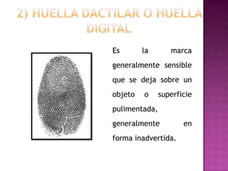 Es       la       marca
generalmente sensible
que se deja sobre un
objeto   o     superficie
pulimentada,
generalmente          en
forma inadvertida.
 