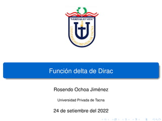 Función delta de Dirac
Rosendo Ochoa Jiménez
Universidad Privada de Tacna
24 de setiembre del 2022
 