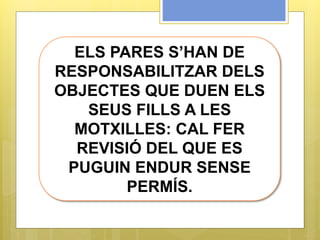 ELS PARES S’HAN DE
RESPONSABILITZAR DELS
OBJECTES QUE DUEN ELS
SEUS FILLS A LES
MOTXILLES: CAL FER
REVISIÓ DEL QUE ES
PUGUIN ENDUR SENSE
PERMÍS.
 