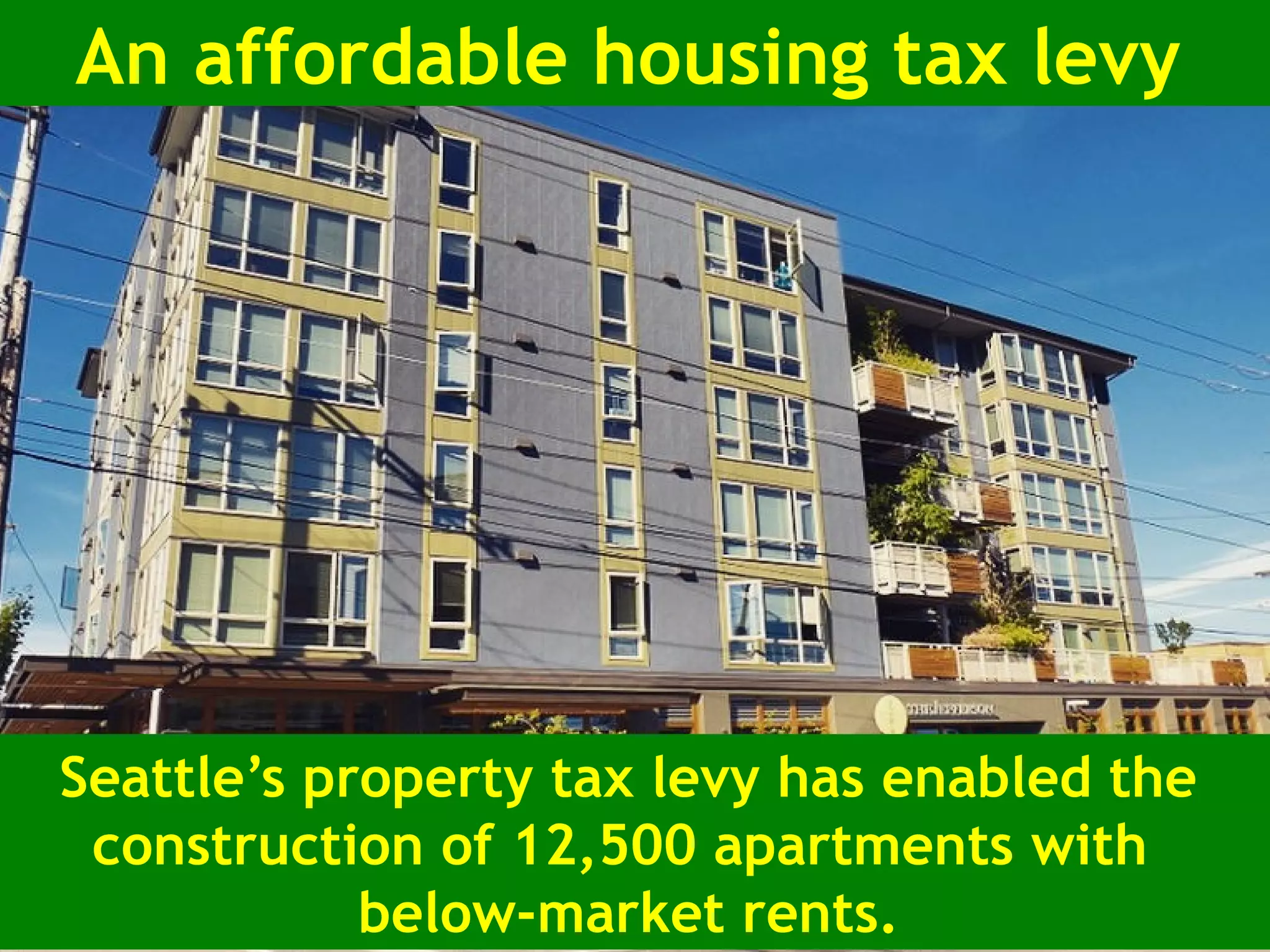 Seattle’s property tax levy has enabled the
construction of 12,500 apartments with
below-market rents.
An affordable housing tax levy
 