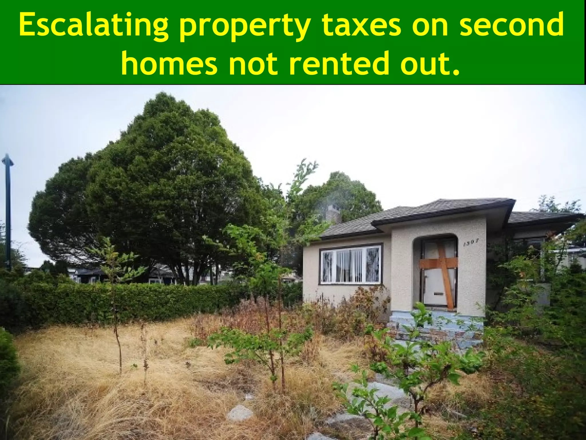Escalating property taxes on second
homes not rented out.
 