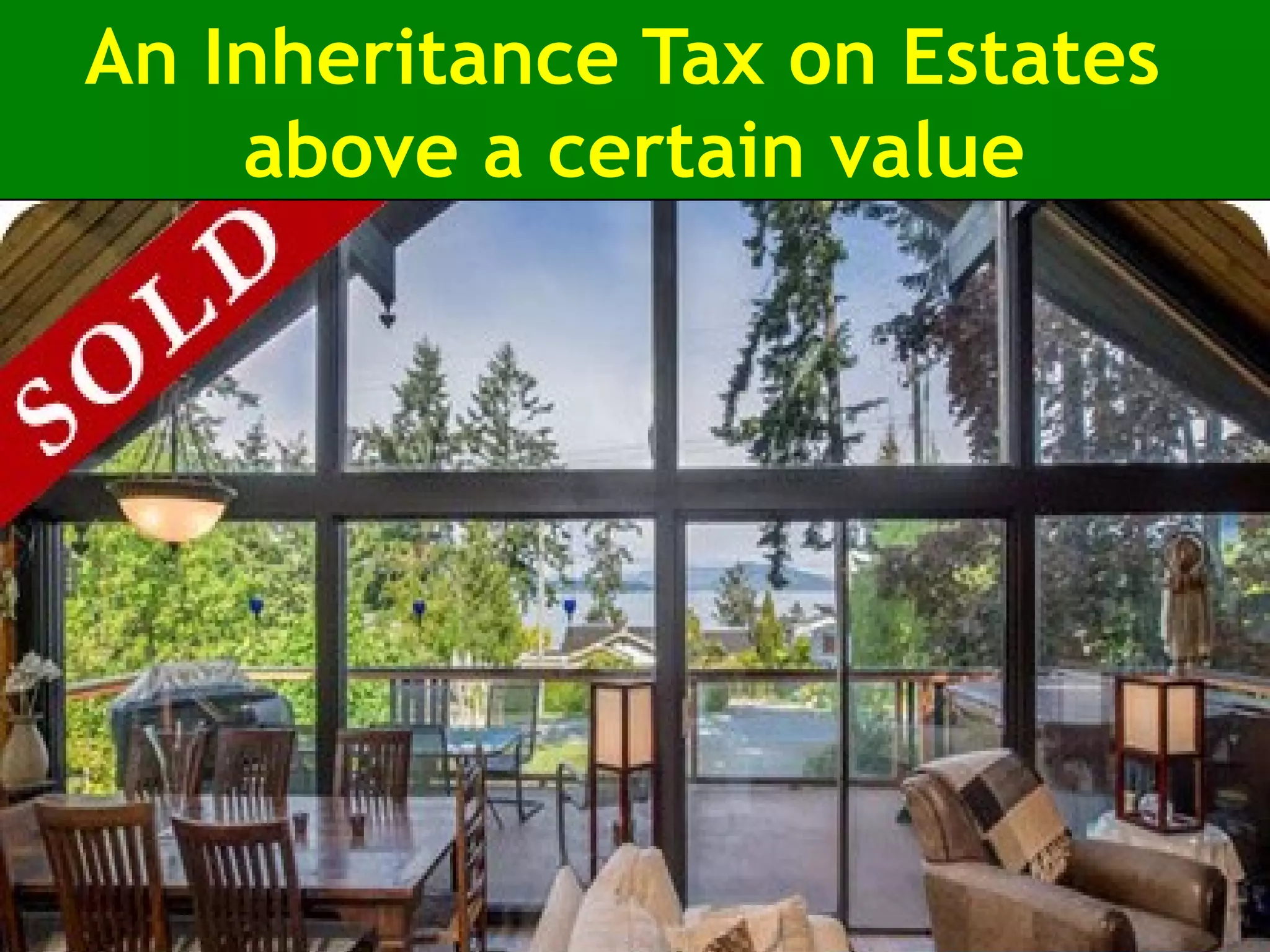An Inheritance Tax on Estates
above a certain value
 