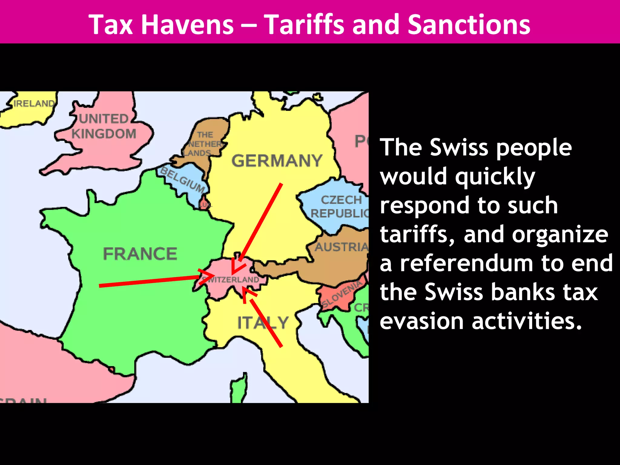 Tax Havens – Tariffs and Sanctions
The Swiss people
would quickly
respond to such
tariffs, and organize
a referendum to end
the Swiss banks tax
evasion activities.
 
