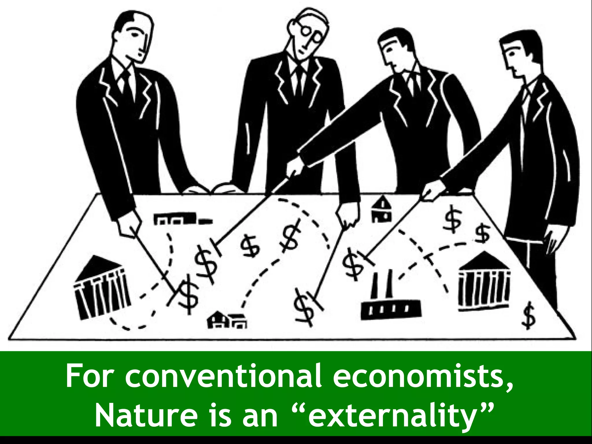 For conventional economists,
Nature is an “externality”
 