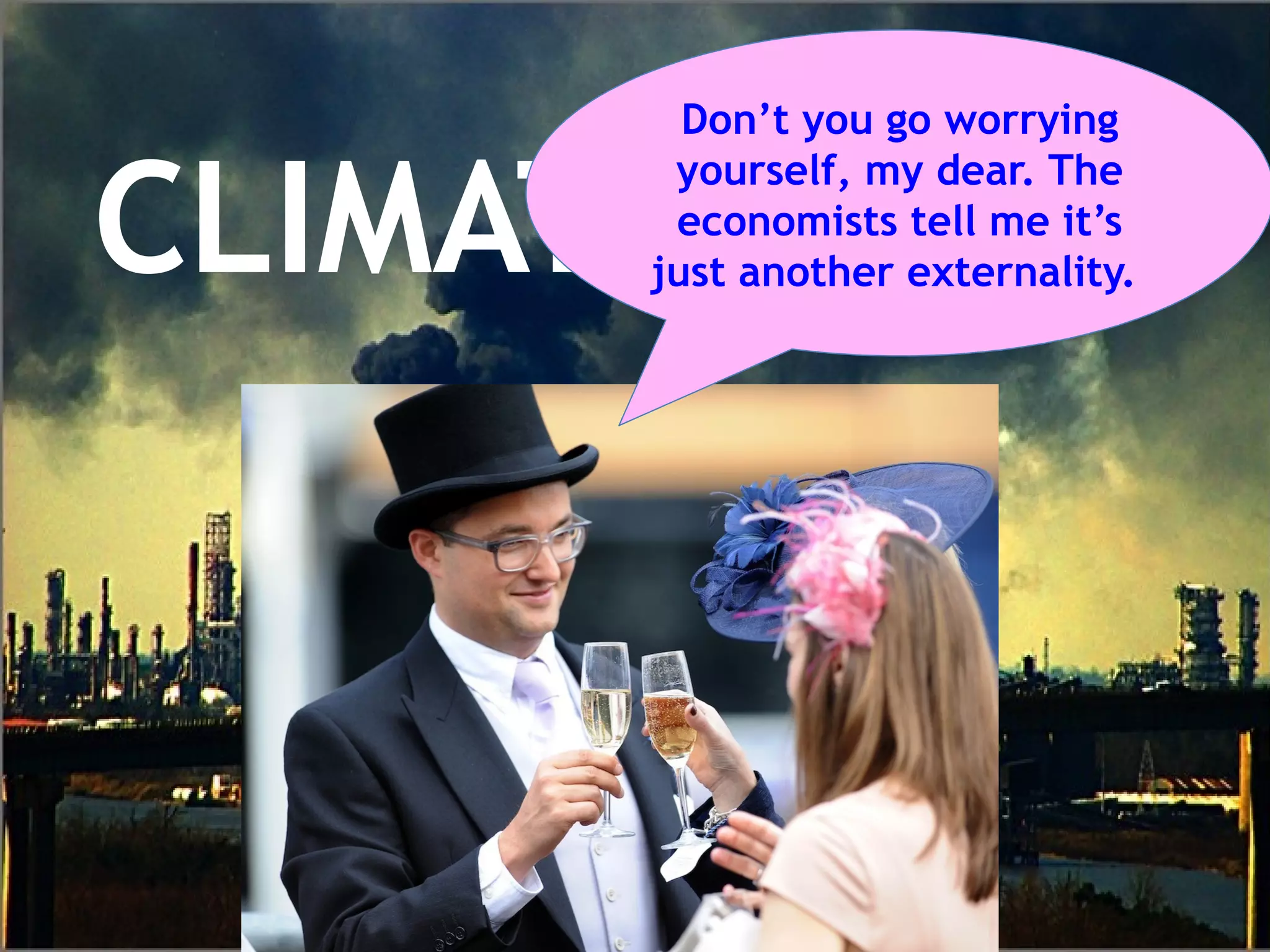 CLIMATE CRISIS
Don’t you go worrying
yourself, my dear. The
economists tell me it’s
just another externality.
 