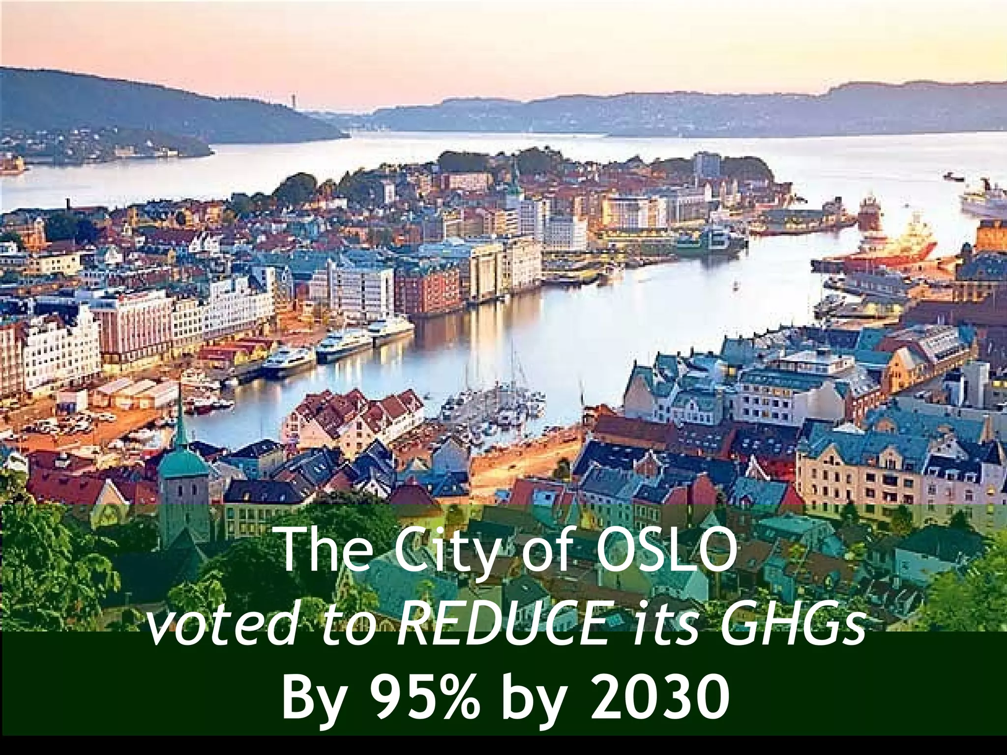 The City of OSLO
voted to REDUCE its GHGs
By 95% by 2030
 