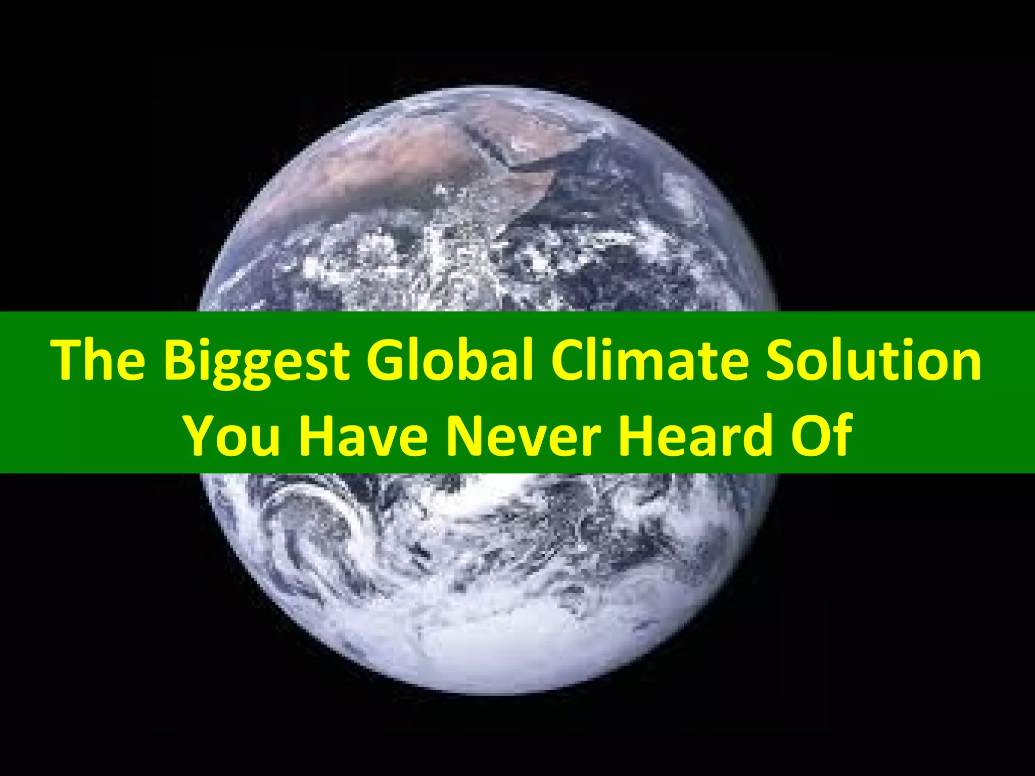 The Biggest Global Climate Solution
You Have Never Heard Of
 