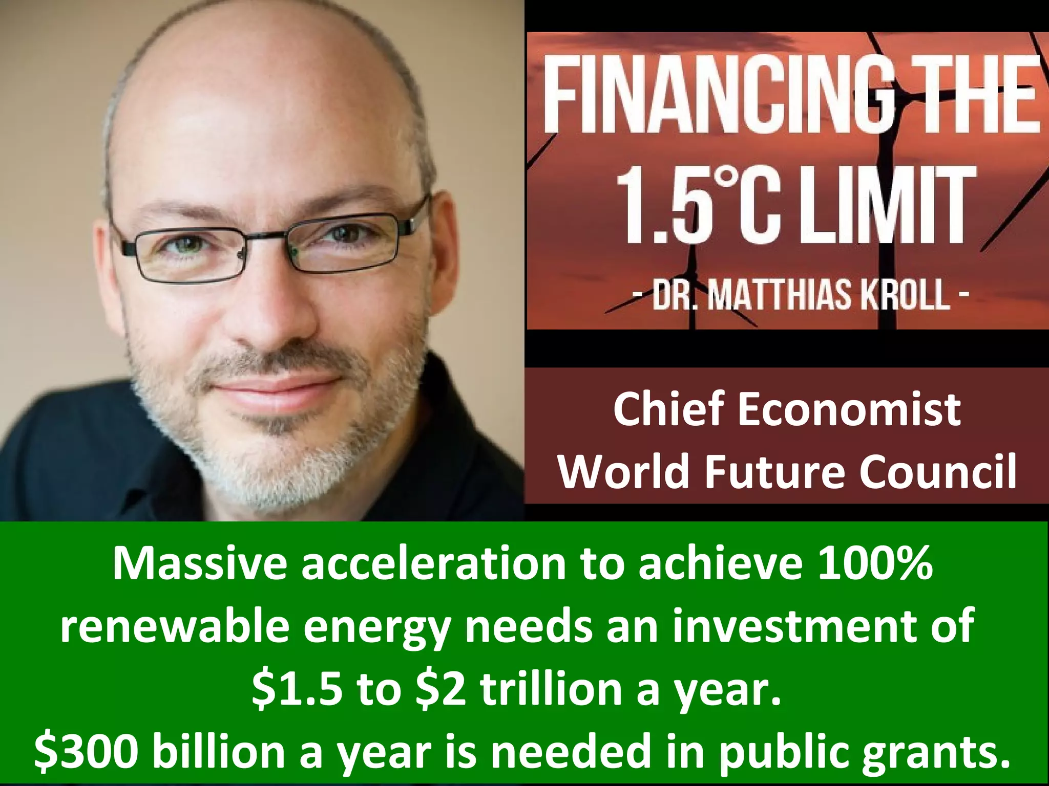 Massive acceleration to achieve 100%
renewable energy needs an investment of
$1.5 to $2 trillion a year.
$300 billion a year is needed in public grants.
Chief Economist
World Future Council
 