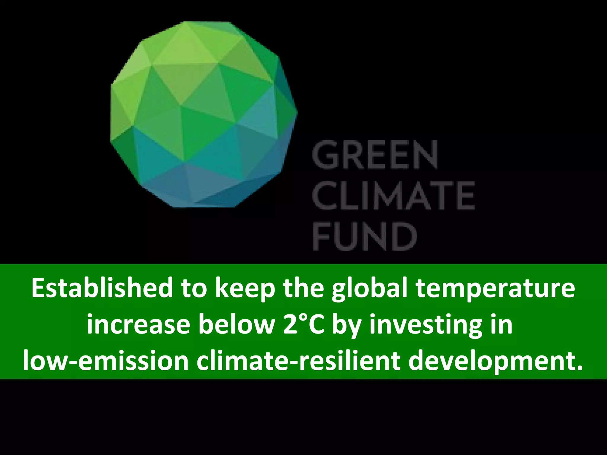 Established to keep the global temperature
increase below 2°C by investing in
low-emission climate-resilient development.
 