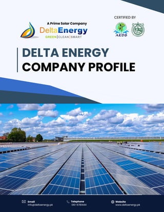 www.deltaenergy.pk
A Prime Solar Company
DELTA ENERGY
COMPANY PROFILE
Email
info@deltaenergy.pk
Telephone
061-6781444 www.deltaenergy.pk
Website
CERTIFIED BY
 