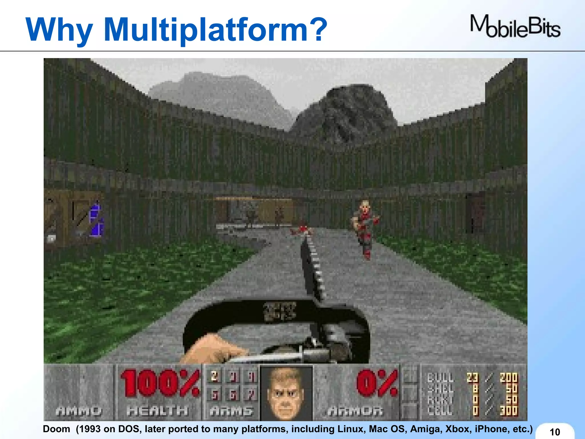 Why Multiplatform? 10 Doom  (1993 on DOS, later ported to many platforms, including Linux, Mac OS, Amiga, Xbox, iPhone, etc.) 