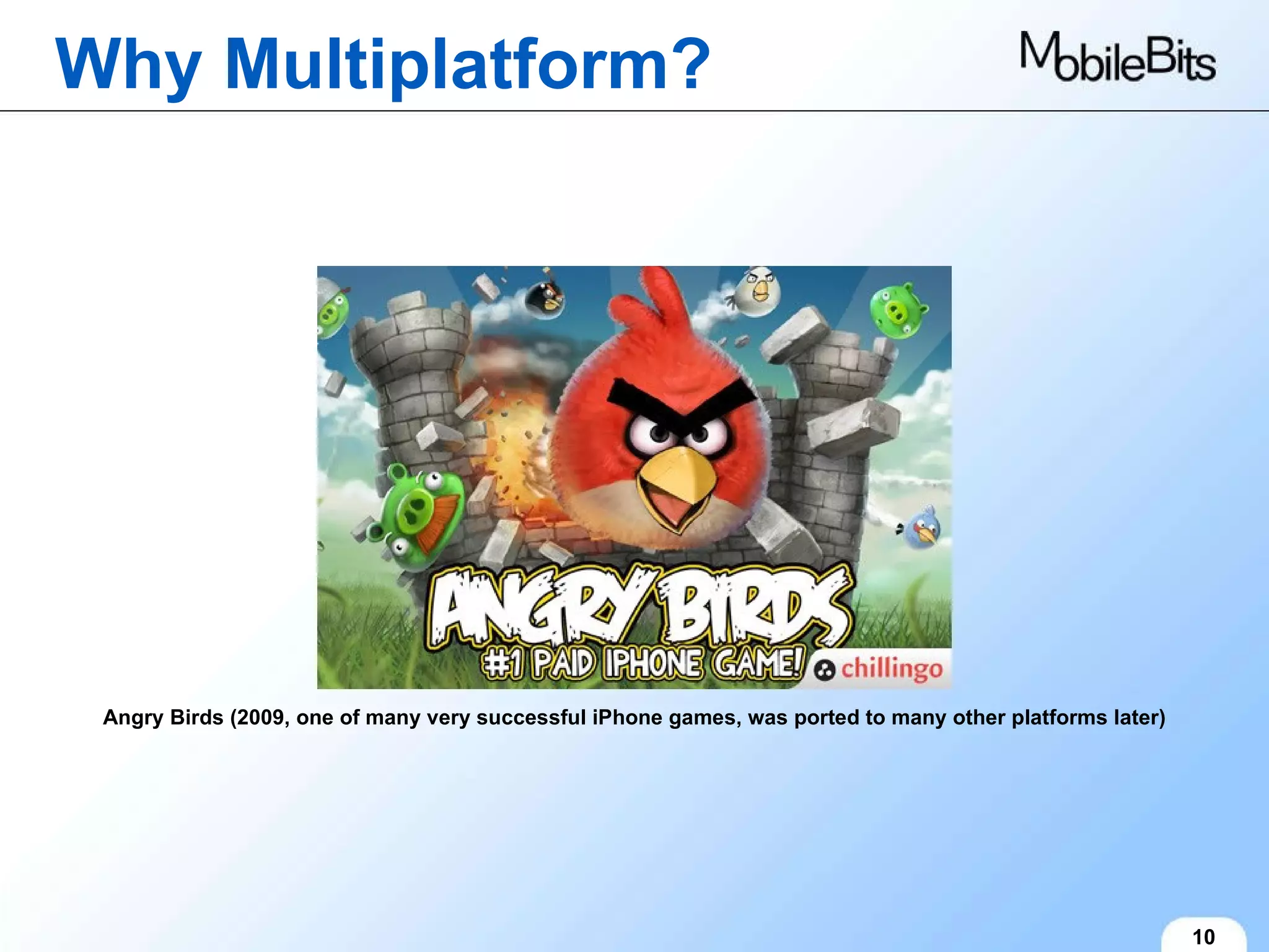Why Multiplatform? 10 Angry Birds (2009, one of many very successful iPhone games, was ported to many other platforms later) 