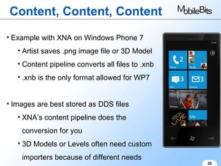 Content, Content, Content 20 Example with XNA on Windows Phone 7 Artist saves .png image file or 3D Model Content pipeline converts all files to .xnb .xnb is the only format allowed for WP7 Images are best stored as DDS files XNA’s content pipeline does the conversion for you 3D Models or Levels often need custom importers because of different needs 