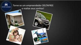 OPORTUNIDADE
Torne-se um empreendedor DELTAFREE
e realize seus sonhos!
 