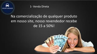 1- Venda DiretaOPORTUNIDADE
Na comercialização de qualquer produto
em nosso site, nosso revendedor recebe
de 15 a 50%!
 