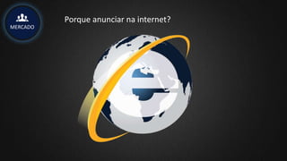 MERCADO
Porque anunciar na internet?
 