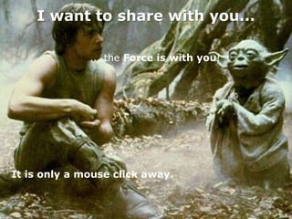 I want to share with you...

              ... the Force is with you!




It is only a mouse click away.
 