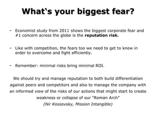 What„s your biggest fear?

− Economist study from 2011 shows the biggest corporate fear and
  #1 concern across the globe ...