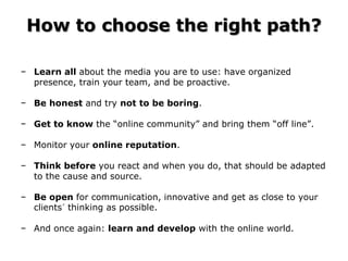 How to choose the right path?

− Learn all about the media you are to use: have organized
  presence, train your team, and...