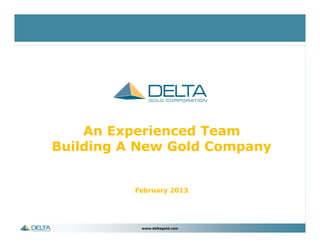 An Experienced Team
Building A New Gold Company

February 2013

www.deltagold.com

 