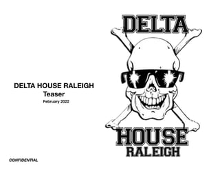 DELTA HOUSE RALEIGH
Teaser
February 2022
CONFIDENTIAL
May 2022
 