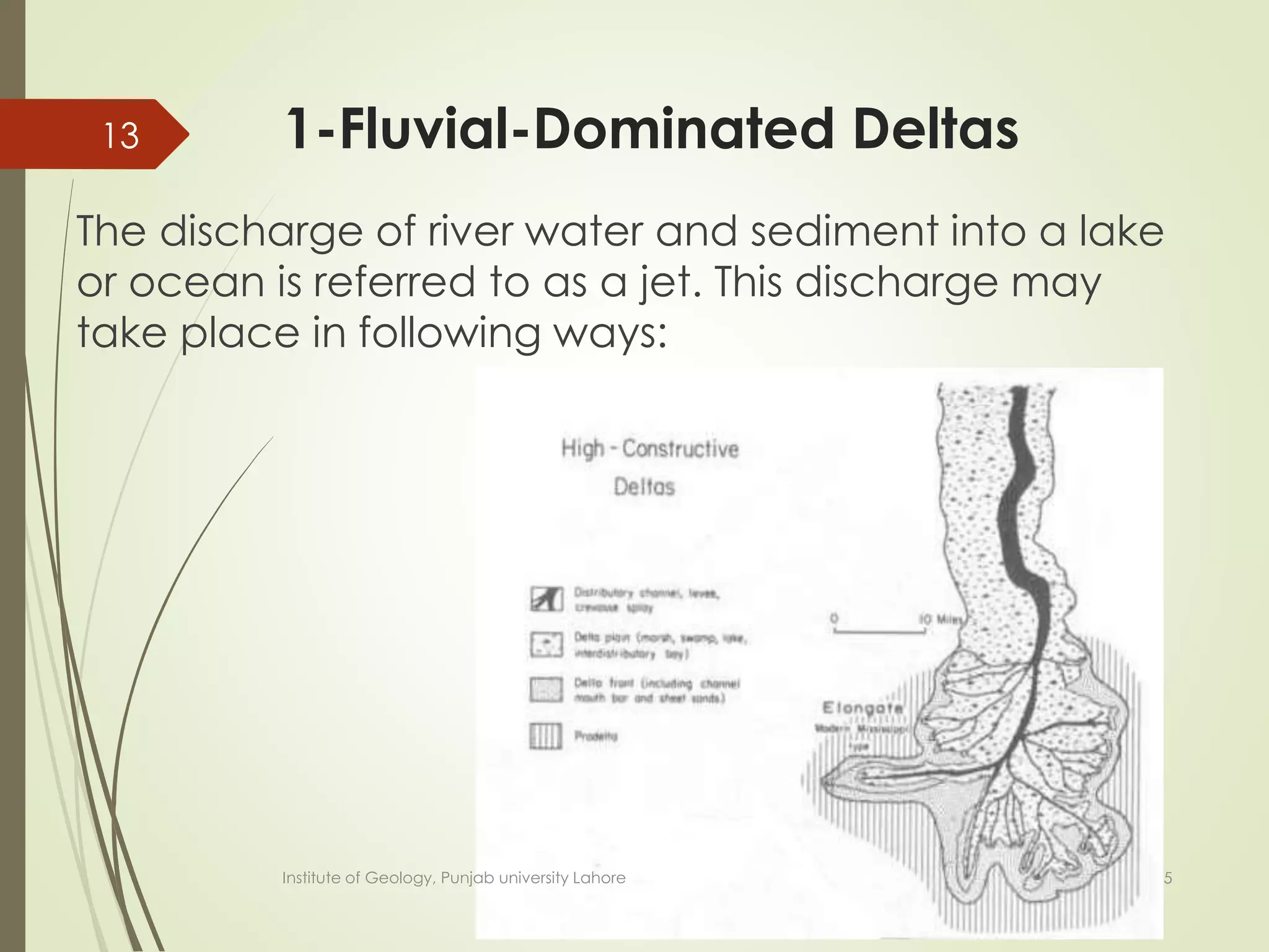 1-Fluvial-Dominated Deltas
The discharge of river water and sediment into a lake
or ocean is referred to as a jet. This discharge may
take place in following ways:
6/16/2015
13
Institute of Geology, Punjab university Lahore
 