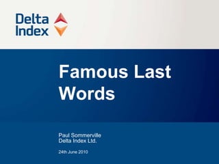 Famous Last Words Paul Sommerville Delta Index Ltd. 24th June 2010 