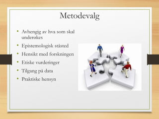 Metodevalg
• Avhengig av hva som skal
underøkes
• Epistemologisk ståsted
• Hensikt med forskningen
• Etiske vurderinger
• Tilgang på data
• Praktiske hensyn
 