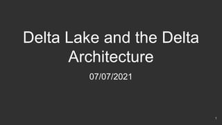 Delta Lake and the Delta
Architecture
07/07/2021
1
 