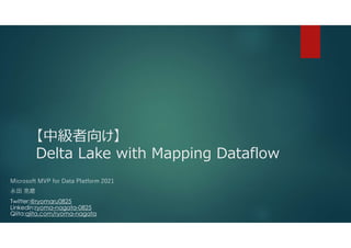 【中級者向け】
Delta Lake with Mapping Dataflow
Microsoft MVP for Data Platform 2021
永田 亮磨
Twitter:@ryomaru0825
Linkedin:ryoma-nagata-0825
Qiita:qiita.com/ryoma-nagata
 