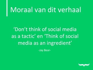 ‘ Don’t think of social media as a tactic’ en ‘Think of social media as an ingredient’ -Jay Bear-  Moraal van dit verhaal 