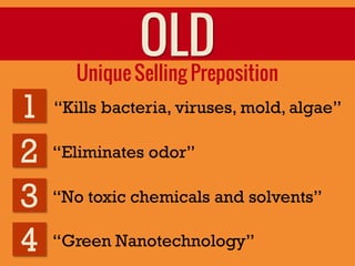 OLD
      Unique Selling Preposition
1   “Kills bacteria, viruses, mold, algae”

2   “Eliminates odor”

3   “No toxic chem...