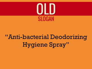 OLD
          SLOGAN


“Anti-bacterial Deodorizing
      Hygiene Spray”
 