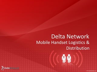 Delta Network
Mobile Handset Logistics &
             Distribution
 