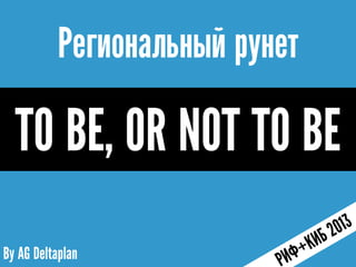 Региональный рунет

  TO BE, OR NOT TO BE
By AG Deltaplan
 