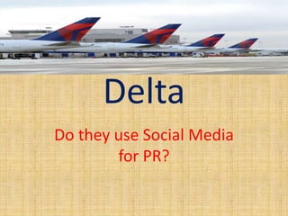 Delta
Do they use Social Media
        for PR?
 