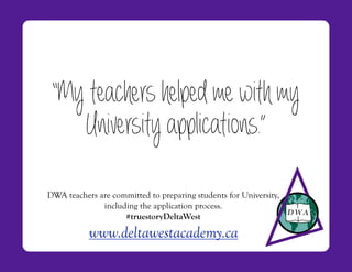 “My teachers helped me with my
    University applications.”
                                                           !




DWA teachers are committed to preparing students for University,
              including the application process.
                    #truestoryDeltaWest

           www.deltawestacademy.ca
 