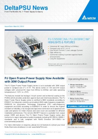 DeltaPSU News
From The World’s No. 1* Power Supply Company




Issue Date: March 6, 2013




                                                                PJ-12V30W�NA / PJ-24V30W�NA*
                                                                HIGHLIGHTS & FEATURES
                                                                   Universal AC Input (85Vac to 264Vac)
                                                                   Compact size of 2” x 4.14”
                                                                   Low Inrush Current / Low Leakage Current
                                                                   High efficiency
                                                                   Conformal coating to protect against harsh
                                                                   environments
                                                                   Long life capacitors

                                                                *Metal chassis and case cover are available as options for different
                                                                 installation preferences.




PJ Open Frame Power Supply Now Available                                                           Upcoming Events
with 30W Output Power
                                                                                                      Indexpo Jamshedpur
The PJ Open Frame Power Supply series is now available with 30W output                                Location: Jamshedpur, India
power in compact size 2” x 4.14”. The series comes in 12V and 24V output                              Dates: 9 – 11 March 2013
voltages with universal AC input from 85Vac to 264Vac and wide operating
                                                                                                      Hannover Messe
temperature of -10°C to +70°C.                                                                        Location: Hannover, Germany
                                                                                                      Dates: 8 – 12 April 2013
The features include low leakage / Inrush current and conformal coating on the
PCBAs which provides protection against dust and chemical pollutants. The PJ                          Motion Control Show
Open Frame Power Supply series is certified to EMC standards according to                             Location: Goyang, South Korea
                                                                                                      Dates: 23 – 25 April 2013
EN55011 for industrial, scientific and medical (ISM) radio-frequency equipment;
EN55022 for Information Technology Equipment (ITE) radio-frequency
equipment and EMS according to EN55024. In order to ensure the highest                            IPS ANNUAL CONFERENCE 2013
standard of reliability, only recognized Japanese connectors and capacitors are
used and options for metal chassis and case cover are available for different
installation preferences. The remote ON/OFF feature is available from output
power 100W and above. The PJ Open Frame Power Supply series also
conforms to major international safety standards including IEC/EN/UL 60950-1
standards and is fully compliant with RoHS Directive 2011/65/EU for
environmental protection.

For more information or enquiries, please do not hesitate to contact your local
Delta Electronics distributor or visit www.DeltaPSU.com.                                          Global Delta Sales Executives


*Based on the global sales revenue from the Micro-Tech Consultants March 2012 report
Copyright © 2013 Delta Electronics, Inc. | www.DeltaPSU.com
 