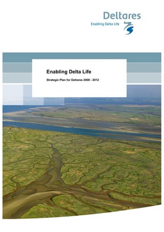 Enabling Delta Life
Strategic Plan for Deltares 2008 - 2012
 