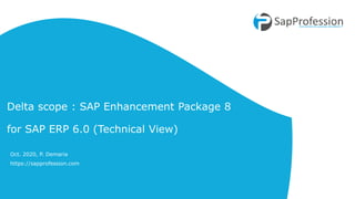 Delta scope : SAP Enhancement Package 8
for SAP ERP 6.0 (Technical View)
Oct. 2020, P. Demaria
https://sapprofession.com
 