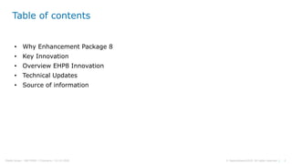 2© Sapprofession2020. All rights reserved |Pdelta Scope : SAP EHP8 | P.Demaria | 16-10-2020
Table of contents
• Why Enhancement Package 8
• Key Innovation
• Overview EHP8 Innovation
• Technical Updates
• Source of information
 