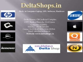 Deals in Computer-Laptop, LED, Software, Hardware

Delta House, Old Judicial Complex
OPP. Bank of Baroda, Civil Lines
Gurgaon (122001)

Mob No : +91 9873631200
Contact No 0124-4010684, 0124-2222546
Email: sales@deltashops.in

Website: www.deltashops.in

www.deltashops.in

 