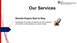 Our Services
Remote Engine Start & Stop
The Keyless Go remote can start the car from a distance
of 50 meters, while keeping the car doors locked.
 