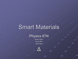Smart Materials
Physics 87N
Elaine Zelby
Kevin Bird
Amit Patel
Δ
 